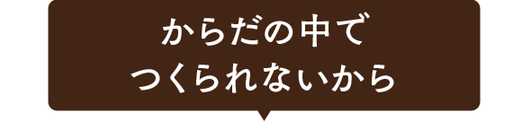 からだの中でつくられないから