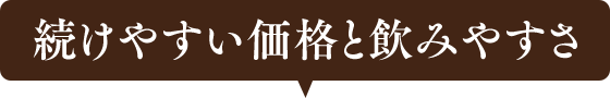 続けやすい価格と飲みやすさ