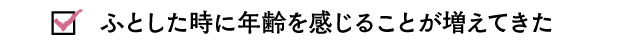 ふとした時に年齢を感じることが増えてきた