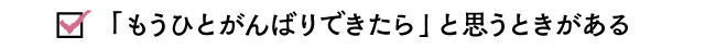 「もうひとがんばりできたら」と思うときがある