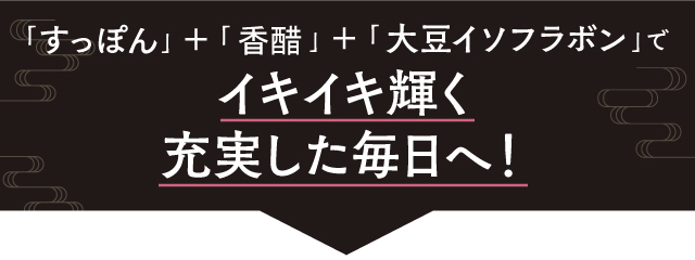 「すっぽん」＋「香醋」＋「大豆イソフラボン」トリプルパワーでイキイキ輝く毎日へ！