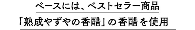 ベースには、ベストセラー商品「熟成やずやの香醋」の香醋を使用