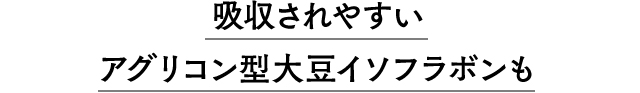 吸収されやすいアグリコン型大豆イソフラボンも