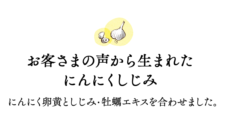 お客さまの声から生まれたにんにくしじみにんにく卵黄としじみ・牡蠣エキスを合わせました。