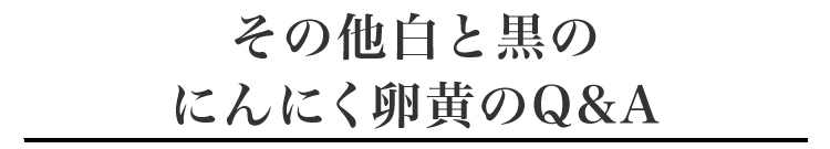 その他白と黒のにんにく卵黄のQ&A