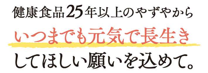 健康食品25年以上のやずやからいつまでも長生きしてほしい願いを込めて