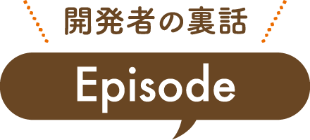 開発者の裏話Episode