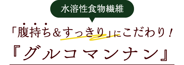 水溶性食物繊維 「腹持ち&すっきり」にこだわり! 『こんにゃくマンナン』