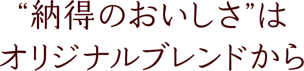 納得のおいしさはオリジナルブレンドから