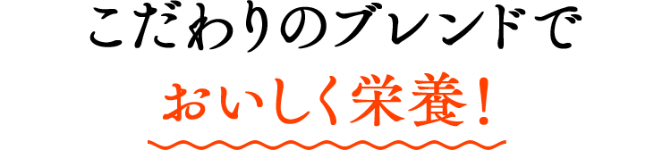 こだわりのブレンドでおいしく栄養！