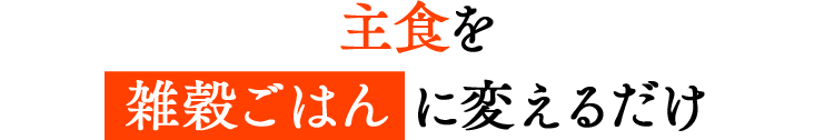 主食を雑穀ごはんに変えるだけ