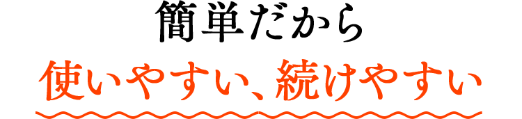 簡単だから使いやすい、続けやすい