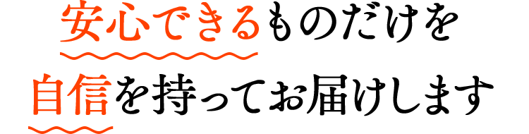 安心できるものだけを自信を持ってお届けします