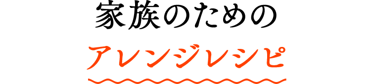 家族のためのアレンジレシピ