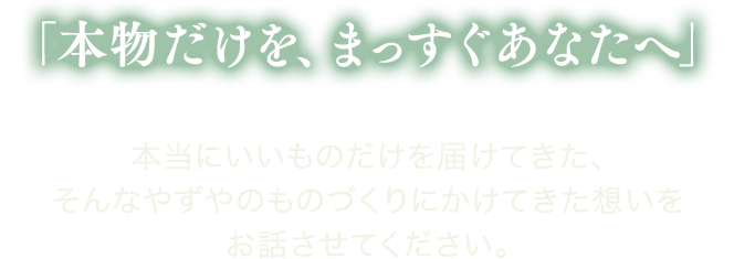 本物だけを、まっすぐあなたへ