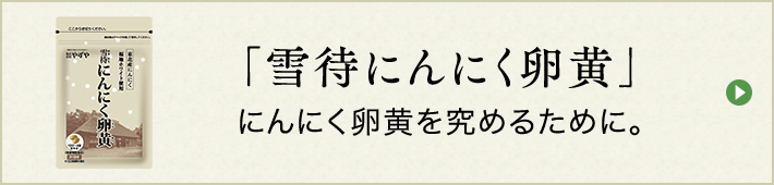 「雪待にんにく卵黄」にんにく卵黄を究めるために。